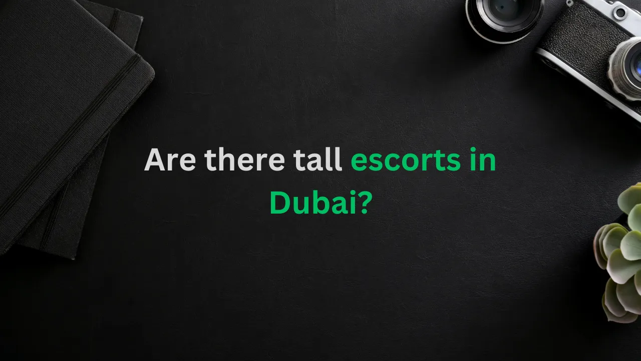 Are there tall escorts in Dubai?